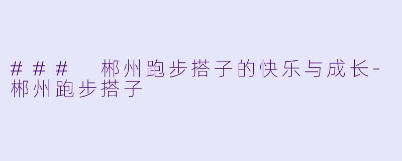 ### 郴州跑步搭子的快乐与成长