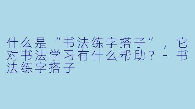 什么是“书法练字搭子”,它对书法学习有什么帮助?