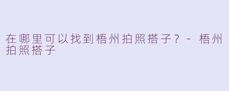在哪里可以找到梧州拍照搭子？
