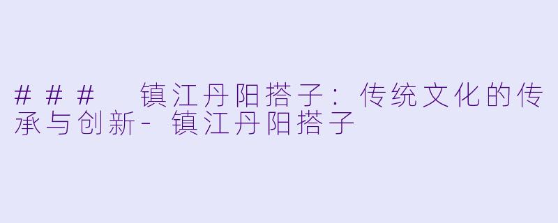 ### 镇江丹阳搭子：传统文化的传承与创新-镇江丹阳搭子