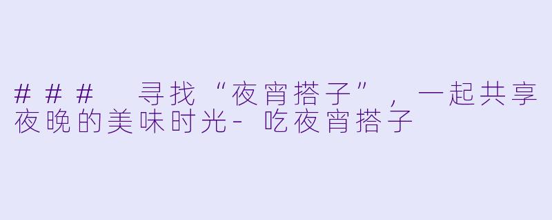 ### 寻找“夜宵搭子”，一起共享夜晚的美味时光-吃夜宵搭子