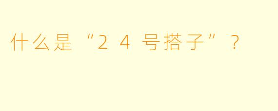 什么是“24号搭子”？  