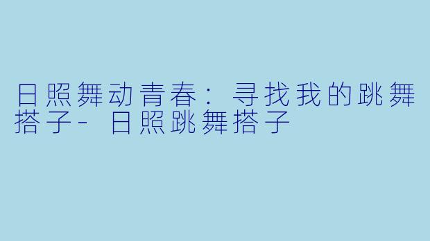 日照舞动青春:寻找我的跳舞搭子