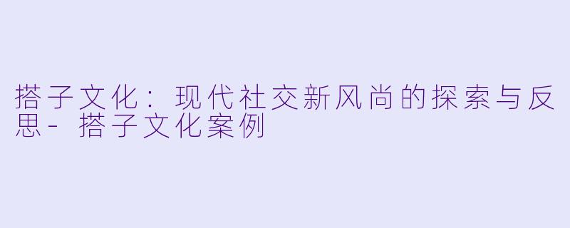 搭子文化：现代社交新风尚的探索与反思