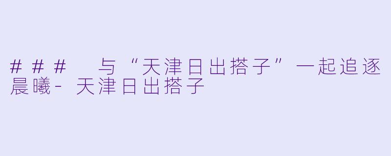 ### 与“天津日出搭子”一起追逐晨曦-天津日出搭子