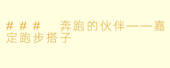 ### 奔跑的伙伴——嘉定跑步搭子