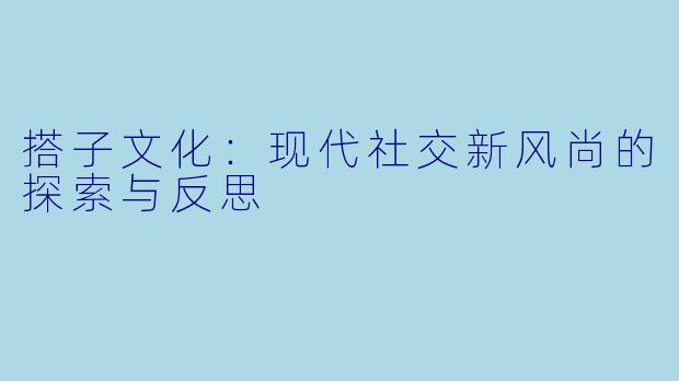搭子文化：现代社交新风尚的探索与反思