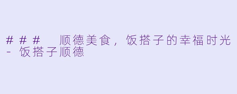 ### 顺德美食，饭搭子的幸福时光-饭搭子顺德