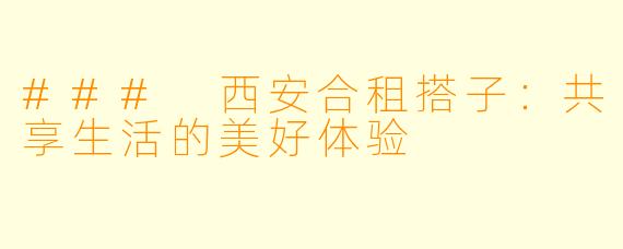 ### 西安合租搭子：共享生活的美好体验