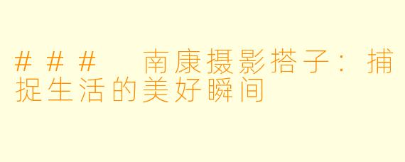### 南康摄影搭子：捕捉生活的美好瞬间