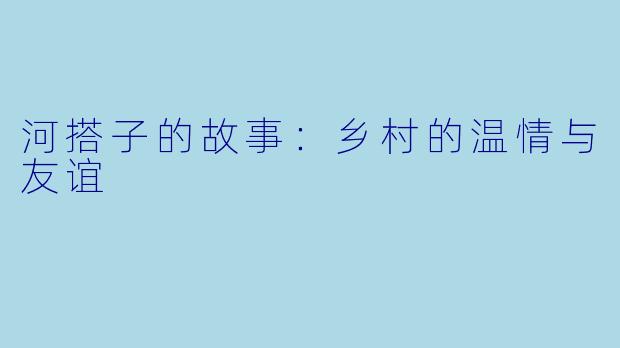 河搭子的故事：乡村的温情与友谊