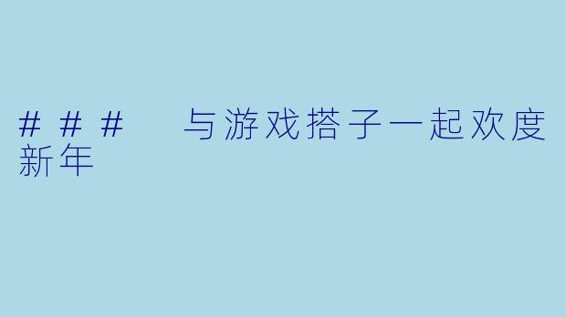 ### 与游戏搭子一起欢度新年