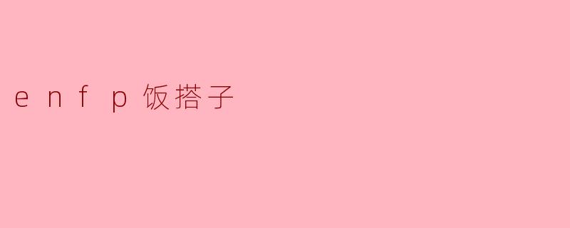 什么样的人适合做ENFP的饭搭子?****