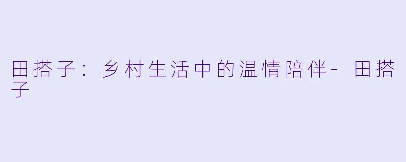 田搭子:乡村生活中的温情陪伴-田搭子