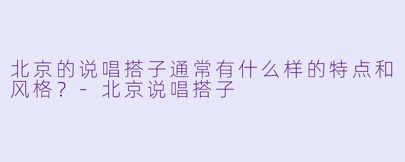 北京的说唱搭子通常有什么样的特点和风格？