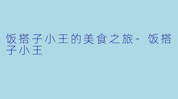 饭搭子小王的美食之旅-饭搭子小王