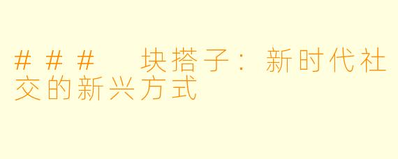 ### 块搭子：新时代社交的新兴方式