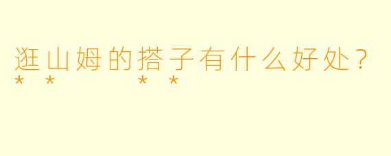 逛山姆的搭子有什么好处？**  **
