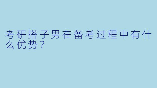 考研搭子男在备考过程中有什么优势?