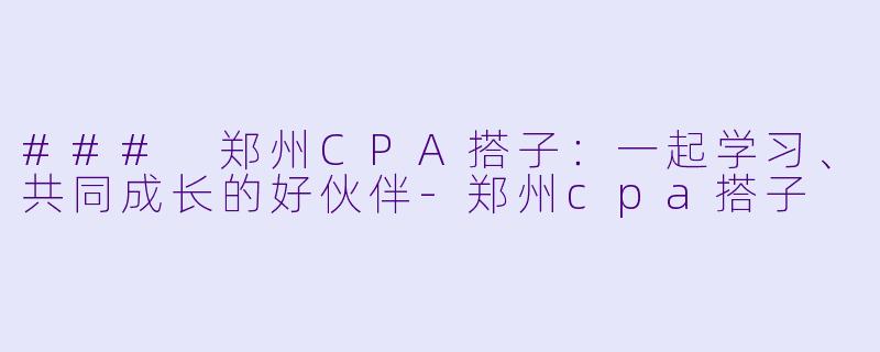 ### 郑州CPA搭子：一起学习、共同成长的好伙伴-郑州cpa搭子