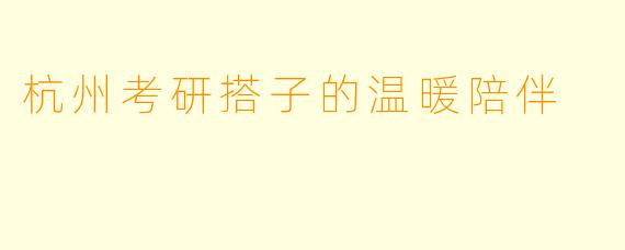 杭州考研搭子的温暖陪伴