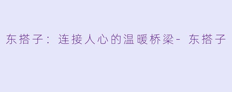 东搭子：连接人心的温暖桥梁-东搭子