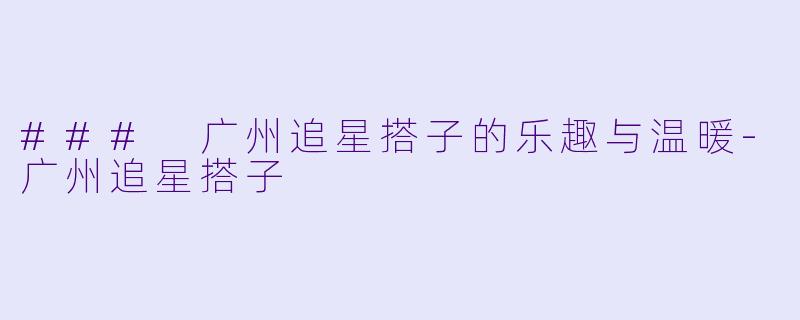### 广州追星搭子的乐趣与温暖