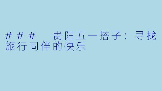 ### 贵阳五一搭子：寻找旅行同伴的快乐 