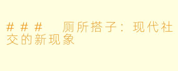### 厕所搭子:现代社交的新现象