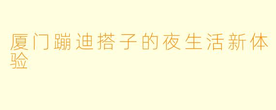 厦门蹦迪搭子的夜生活新体验