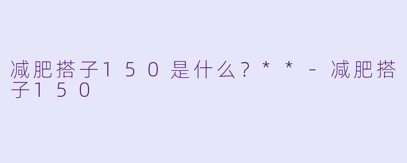 减肥搭子150是什么？**