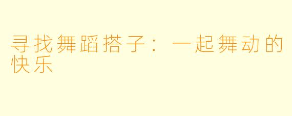 寻找舞蹈搭子：一起舞动的快乐