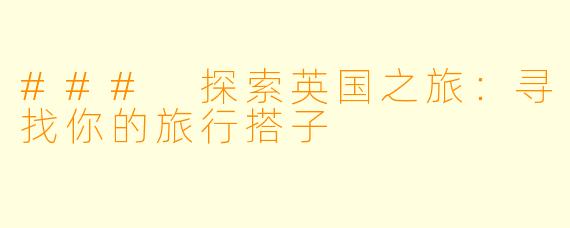 ### 探索英国之旅:寻找你的旅行搭子