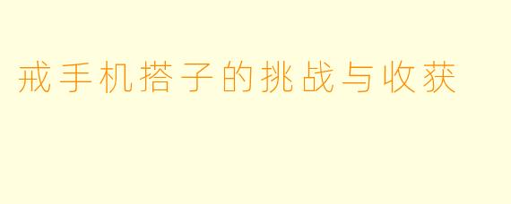 戒手机搭子的挑战与收获