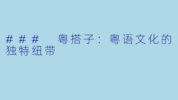 ### 粤搭子：粤语文化的独特纽带
