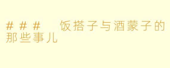 ### 饭搭子与酒蒙子的那些事儿