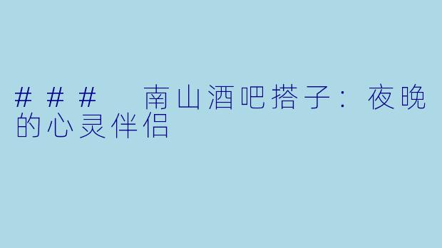 ### 南山酒吧搭子:夜晚的心灵伴侣