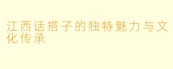 江西话搭子的独特魅力与文化传承