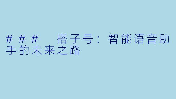 ### 搭子号:智能语音助手的未来之路