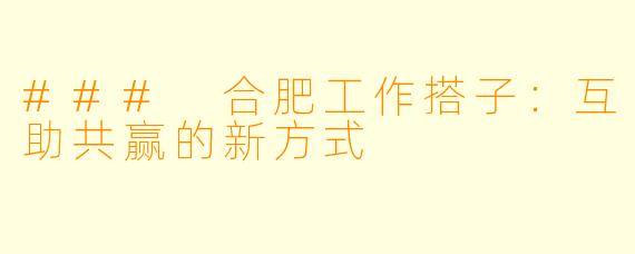 ### 合肥工作搭子:互助共赢的新方式