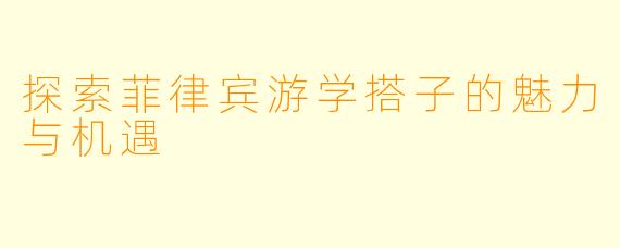 探索菲律宾游学搭子的魅力与机遇