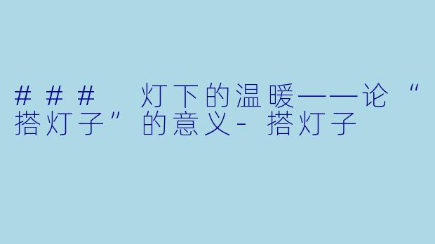 ### 灯下的温暖——论“搭灯子”的意义-搭灯子