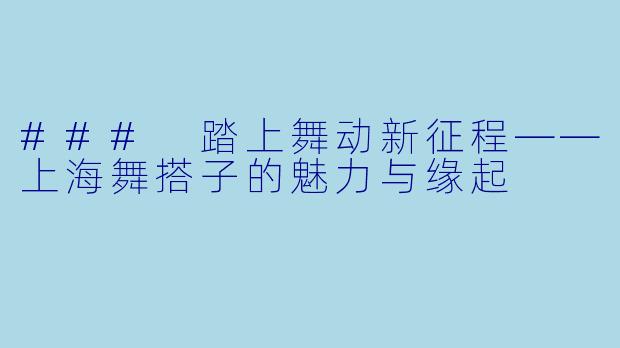 ### 踏上舞动新征程——上海舞搭子的魅力与缘起