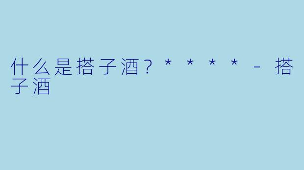 什么是搭子酒？****