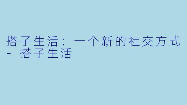 搭子生活:一个新的社交方式