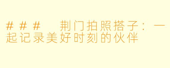 ### 荆门拍照搭子：一起记录美好时刻的伙伴