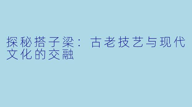 探秘搭子梁：古老技艺与现代文化的交融