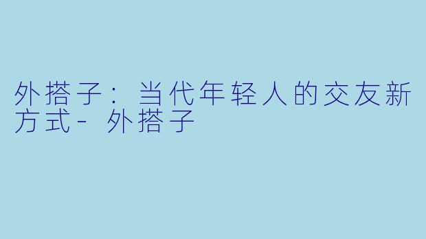 外搭子:当代年轻人的交友新方式