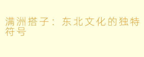满洲搭子:东北文化的独特符号