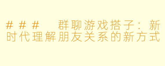 ### 群聊游戏搭子：新时代理解朋友关系的新方式